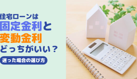 住宅ローンは固定金利と変動金利どっちがいい？迷った場合の選び方