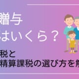 生前贈与の税金はいくら?暦年課税と相続時精算課税の選び方を解説